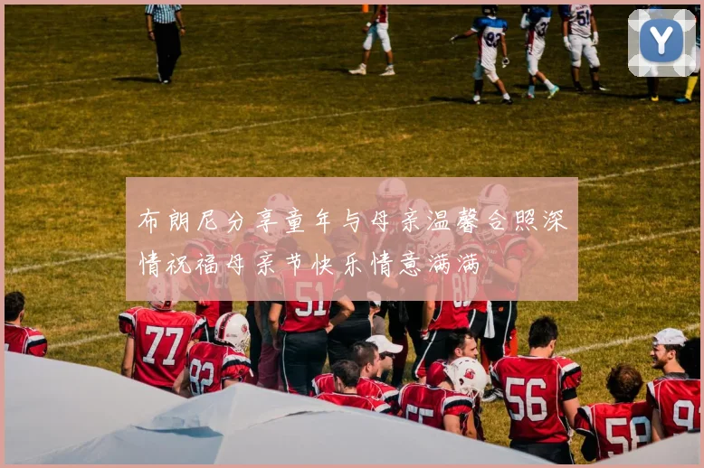 布朗尼分享童年与母亲温馨合照深情祝福母亲节快乐情意满满