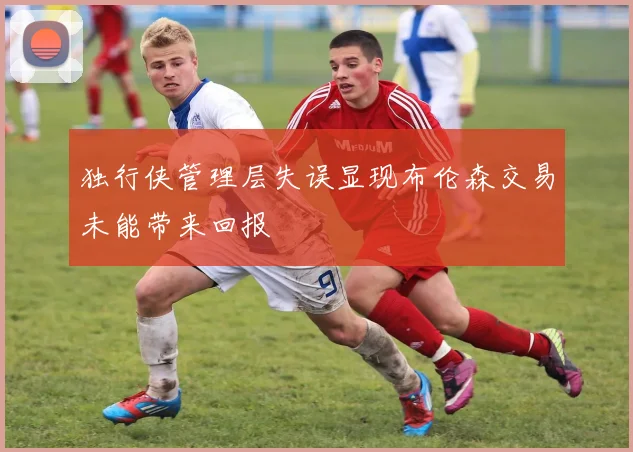 独行侠管理层失误显现布伦森交易未能带来回报