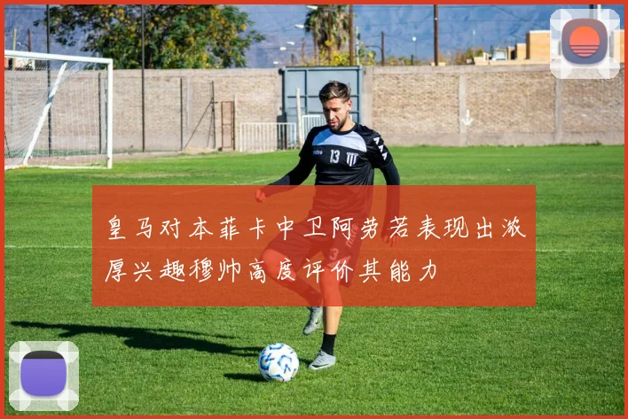 皇马对本菲卡中卫阿劳若表现出浓厚兴趣穆帅高度评价其能力