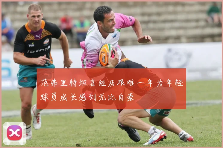 范弗里特坦言经历艰难一年为年轻球员成长感到无比自豪