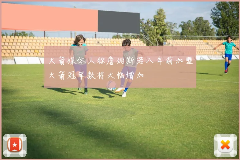 火箭媒体人称詹姆斯若八年前加盟火箭冠军数将大幅增加