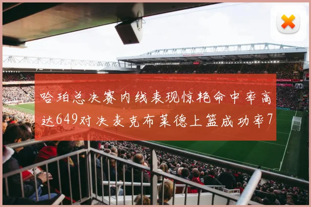 哈珀总决赛内线表现惊艳命中率高达649对决麦克布莱德上篮成功率75