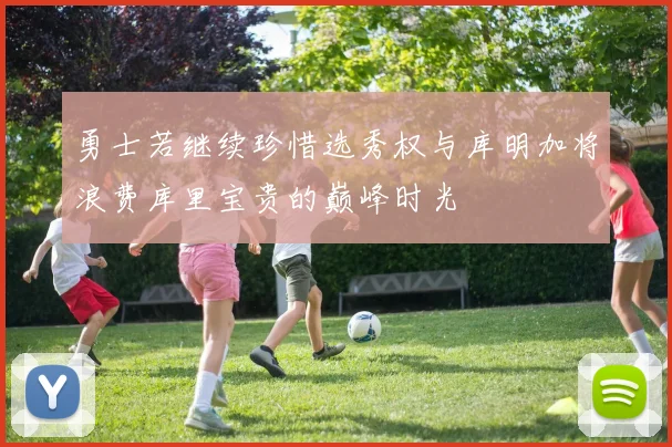 勇士若继续珍惜选秀权与库明加将浪费库里宝贵的巅峰时光