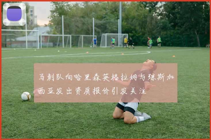 马刺队向哈里森英格拉姆与琼斯加西亚发出资质报价引发关注