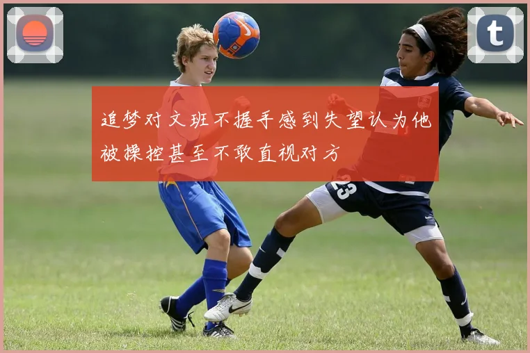 追梦对文班不握手感到失望认为他被操控甚至不敢直视对方