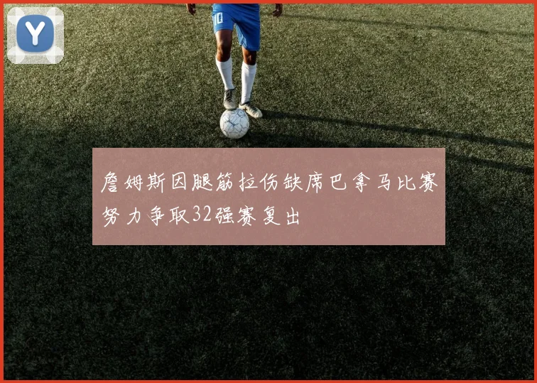 詹姆斯因腿筋拉伤缺席巴拿马比赛努力争取32强赛复出